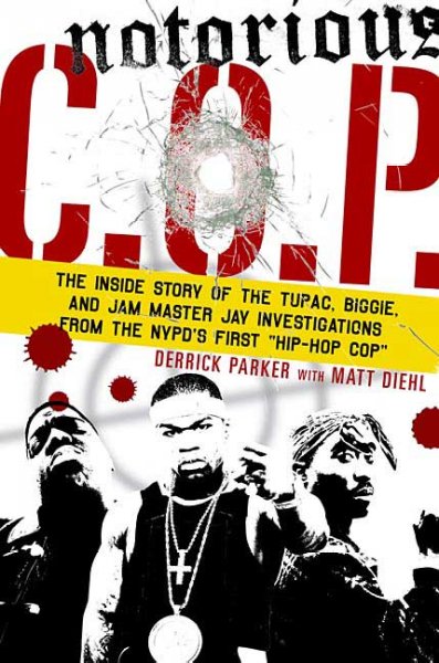 Notorious C.O.P. : the inside story of the Tupac, Biggie, and Jam Master Jay investigations from the NYPD's first "hip-hop cop" / Derrick Parker ; with Matt Diehl.