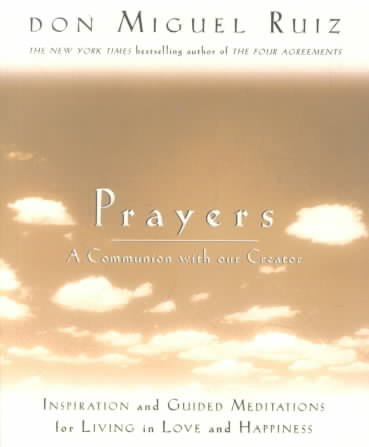 Prayers : a communion with our Creator : inspiration and guided meditations for living in love and happiness / Don Miguel Ruiz with Janet Mills.