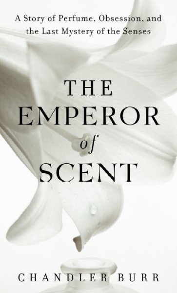 The emperor of scent : a story of perfume, obsession, and the last mystery of the senses / Chandler Burr.