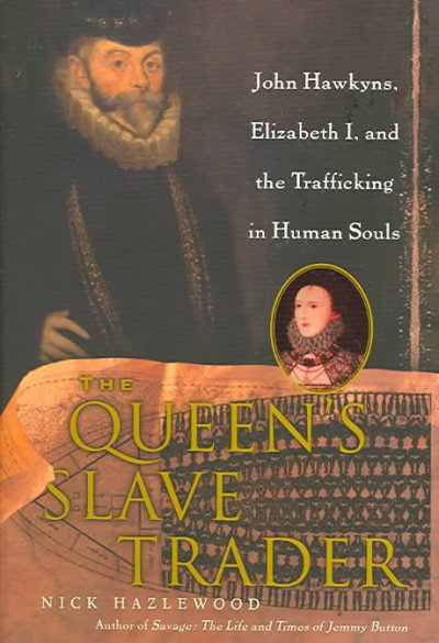 The queen's slave trader : John Hawkyns, Elizabeth I, and the trafficking in human souls / Nick Hazlewood.