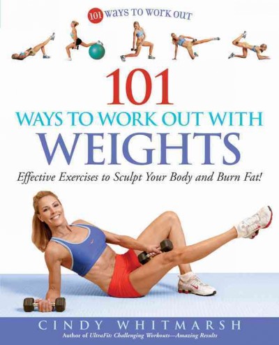 101 ways to work out with weights : effective exercises to sculpt your body and burn fat! / Cindy Whitmarsh.