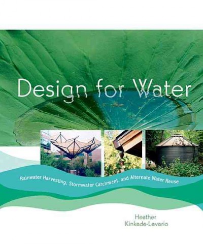 Design for water : rainwater harvesting, stormwater catchment, and alternate water reuse / Heather Kinkade-Levario.
