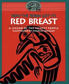How the robin got its red breast : a legend of the Sechelt people / illustrated by Charlie Craigan.