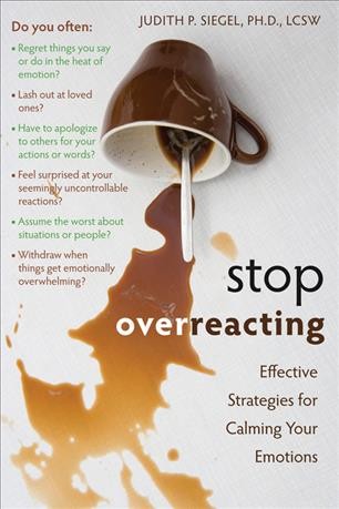 Stop overreacting : effective strategies for calming your emotions / Judith P. Siegel.