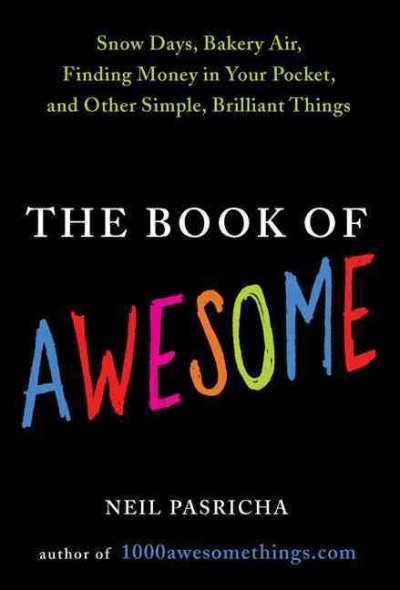Book of awesome : Snow days, bakery air, finding money in your pocket, and other simple, brilliant things / Neil Pasricha.