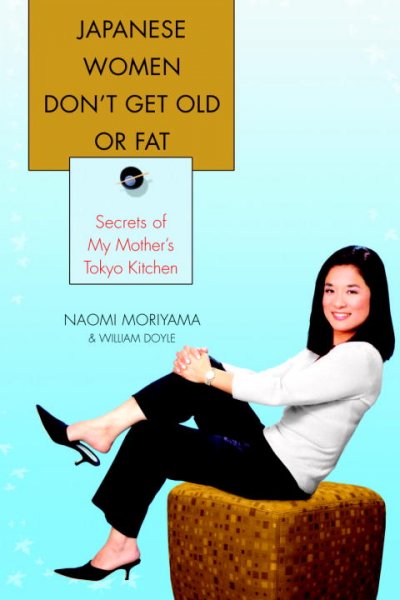 Japanese women don't get old or fat : secrets of my mother's Tokyo kitchen / by Naomi Moriyama and William Doyle.