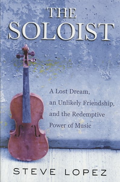 The soloist : a lost dream, an unlikely friendship, and the redemptive power of music / Steve Lopez.