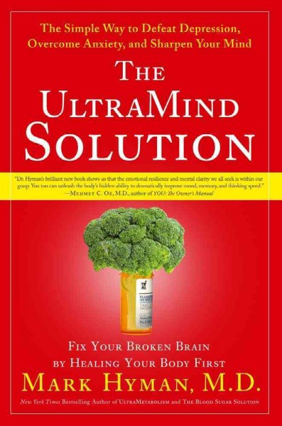 The UltraMind solution : fix your broken brain by healing your body first : the simple way to defeat depression, overcome anxiety, and sharpen your mind / Mark Hyman ; foreword by Martha Herbert.
