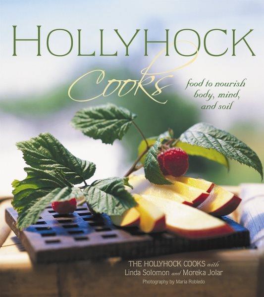 Hollyhock cooks : food to nourish body, mind and soil / The Hollyhock cooks with Linda Solomon and Moreka Jolar ; photography by Maria Robledo.