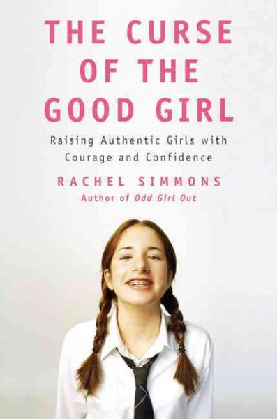 The curse of the good girl : raising authentic girls with courage and confidence / Rachel Simmons.