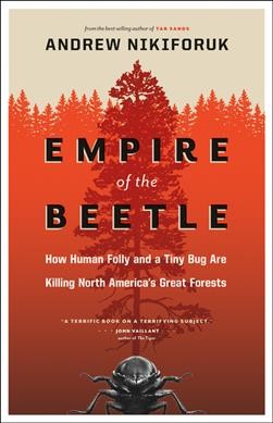 Empire of the beetle : How human folly and a tiny bug are killing North America's great forests / Andrew Nikiforuk.