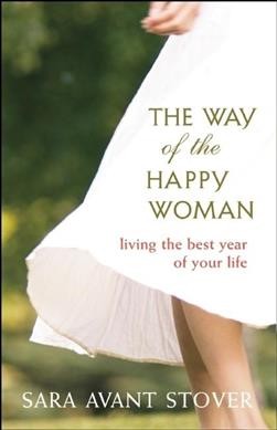 The way of the happy woman : living the best year of your life / Sara Avant Stover ; foreword by Jennifer Louden ; preface by Kate Northrup Moller.