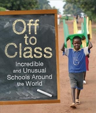 Off to class : incredible and unusual schools around the world / Susan Hughes.