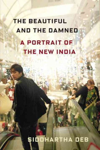 The beautiful and the damned : a portrait of the new India / Siddhartha Deb.