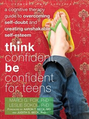 Think confident, be confident for teens : a cognitive therapy guide to overcoming self-doubt and creating unshakable self-esteem / Marci G. Fox, Leslie Sokol.