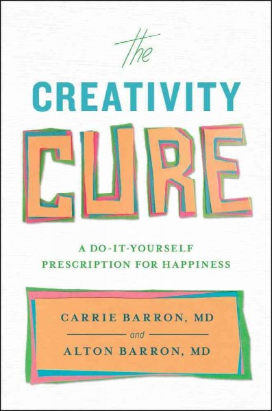The creativity cure : a do-it-yourself guide to happiness / Carrie Barron and Alton Barron.