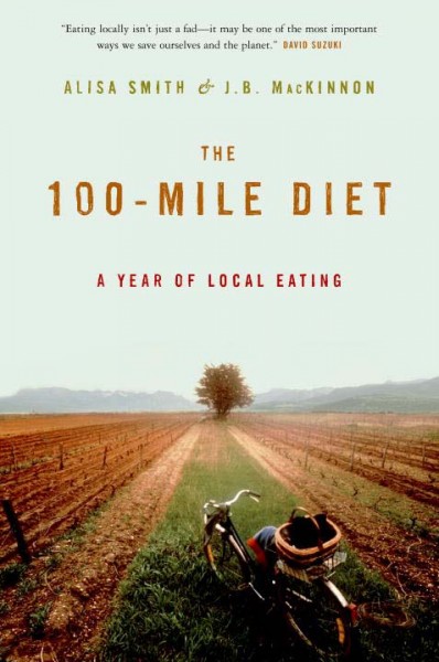 The 100 mile diet : a year of local eating / Alisa Smith & J.B. MacKinnon.