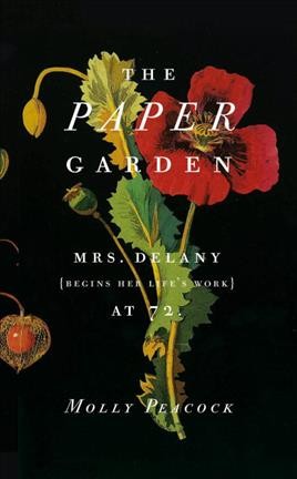 The paper garden : Mrs. Delany begins her life's work at 72 / Molly Peacock.