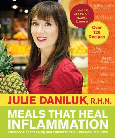 Meals that heal inflammation : embrace healthy living and eliminate pain, one meal at a time / Julie Daniluk.