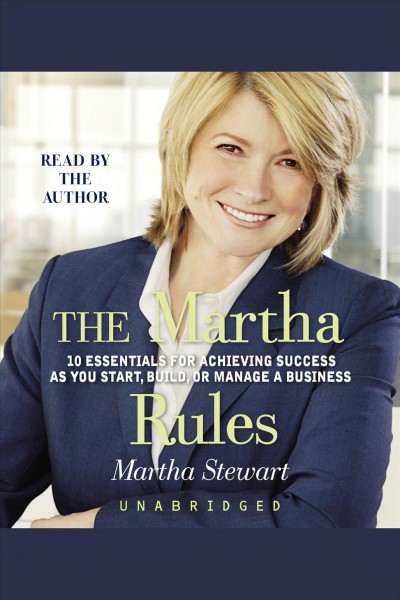 The Martha rules [electronic resource] : [10 essentials for achieving success as you start, build, or manage a business] / Martha Stewart.