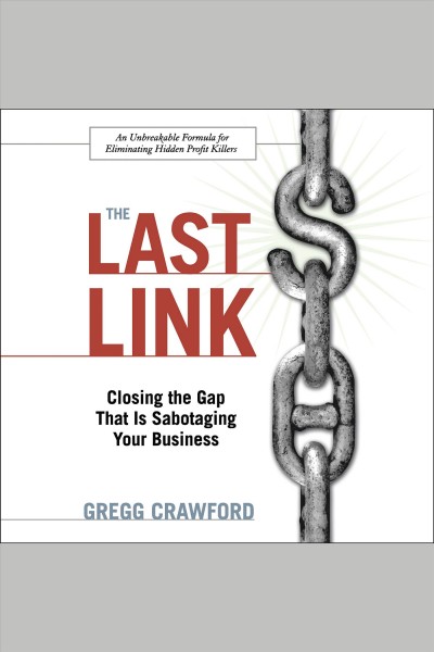 The last link [electronic resource] : closing the gap that is sabotaging your business : an unbreakable formula for eliminating hidden profit killers / Gregg Crawford.