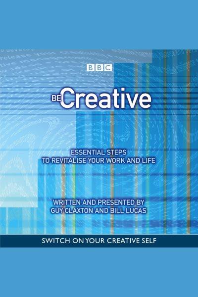 Be creative [electronic resource] / : essential steps to revitalise your work and life / Guy Claxton, Bill Lucas.