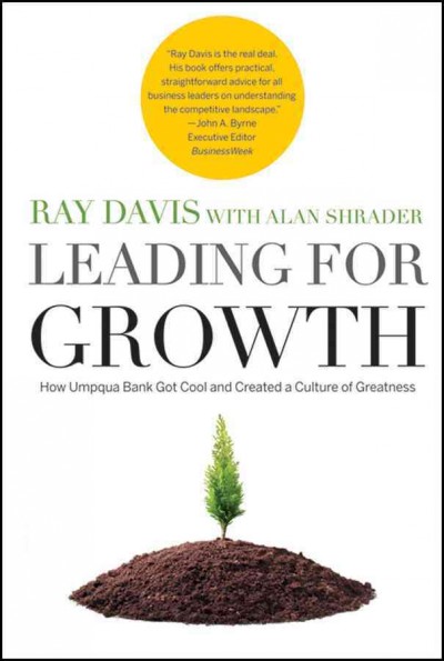 Leading for growth [electronic resource] : how Umpqua Bank got cool and created a culture of greatness / Ray Davis with Alan Shrader.