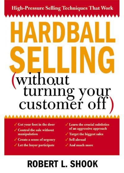 Hardball selling [electronic resource] : (how to turn on the pressure without turning your customer off) / Robert L. Shook.