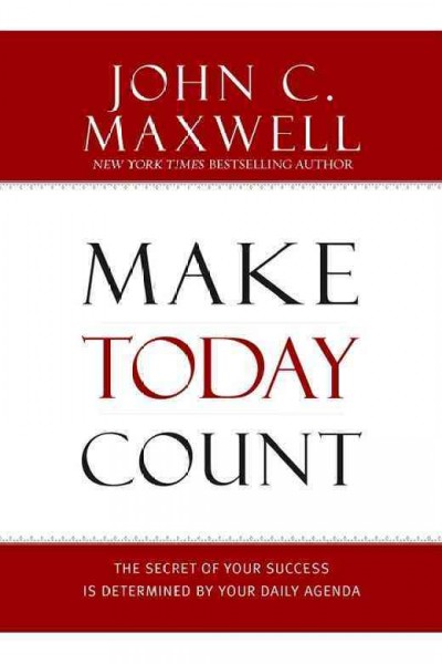 Make today count [electronic resource] : the secret of your success is determined by your daily agenda / John C. Maxwell.