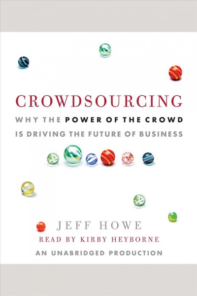 Crowdsourcing [electronic resource] : why the power of the crowd is driving the future of business / Jeff Howe.