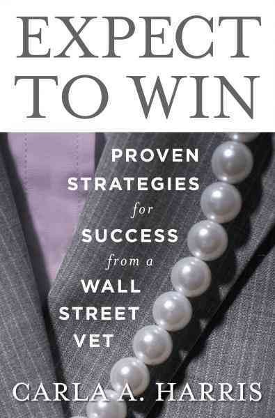Expect to win [electronic resource] : proven strategies for success from a Wall Street vet / Carla A. Harris.