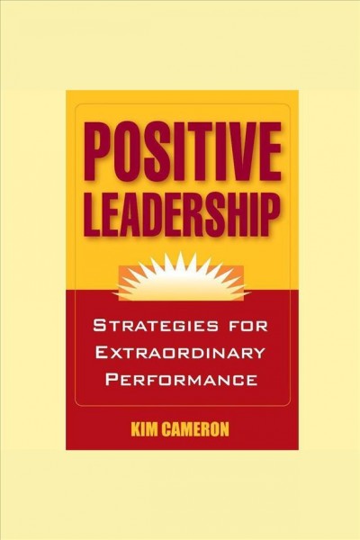 Positive leadership [electronic resource] : strategies for extraordinary performance / Kim Cameron.