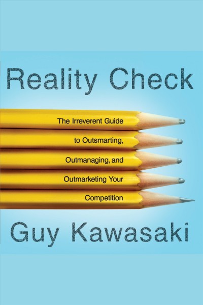 Reality check [electronic resource] : the irreverent guide to outsmarting, outmanaging, and outmarketing your competition / Guy Kawasaki.