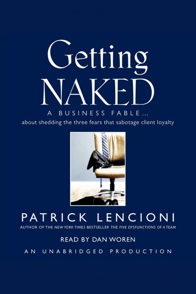 Getting naked [electronic resource] : a business fable--about shedding the three fears that sabotage client loyalty / Patrick Lencioni.