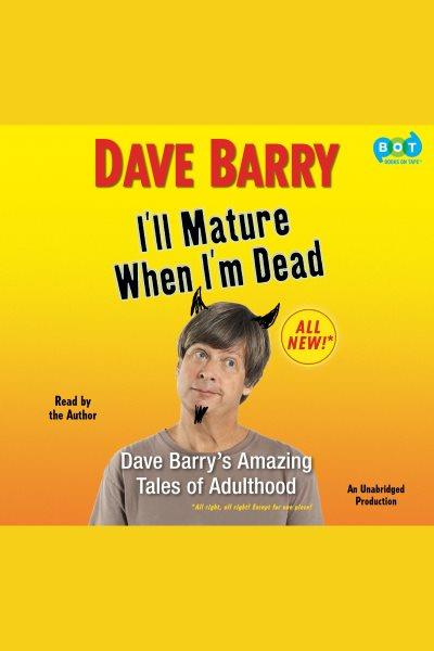 I'll mature when I'm dead [electronic resource] : Dave Barry's amazing tales of adulthood / Dave Barry.