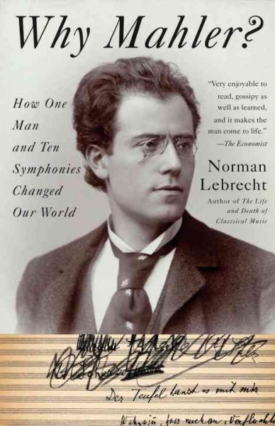Why Mahler? [electronic resource] : how one man and ten symphonies changed our world / Norman Lebrecht.