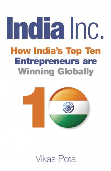 India Inc [electronic resource] : how India's top ten entrepreneurs are winning globally / Vikas Pota.