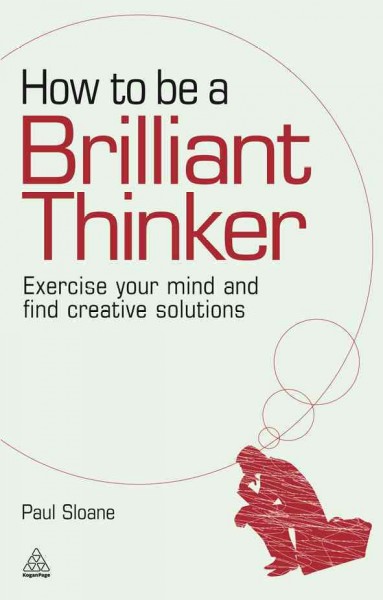 How to be a brilliant thinker [electronic resource] : exercise your mind and find creative solutions / Paul Sloane.