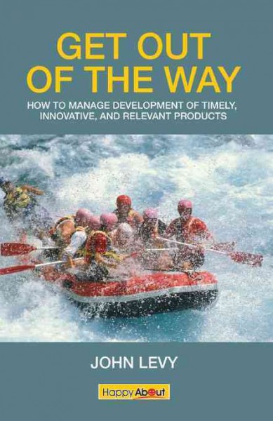 Get out of the way! [electronic resource] : how to manage development of timely, innovative, and relevant products / by John V. Levy ; forewords by Andre Neumann-Loreck and Mark S. Williams.