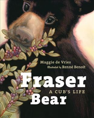 Fraser bear : a cub's life / Maggie de Vries ; illustrated by Renné Benoit.