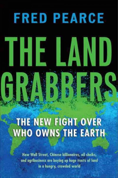 The land grabbers : the new fight over who owns the Earth / Fred Pearce.