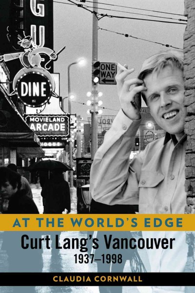 At the world's edge : Curt Lang's Vancouver, 1937-1998 Claudia Cornwall ; foreword by David Beers and introduction by Greg Lang.