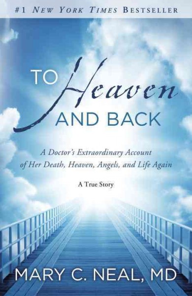 To heaven and back : a doctor's extraordinary account of her death, heaven, angels, and life again : a true story / Mary C. Neal.