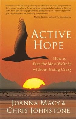 Active hope : how to face the mess we're in without going crazy / Joanna Macy & Chris Johnstone.