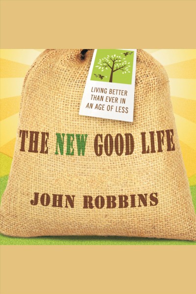 The new good life [electronic resource] : living better than ever in an age of less / John Robbins.