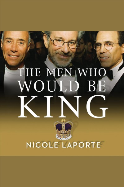 The men who would be king [electronic resource] : an almost epic tale of moguls, movies, and a company called DreamWorks / Nicole LaPorte.