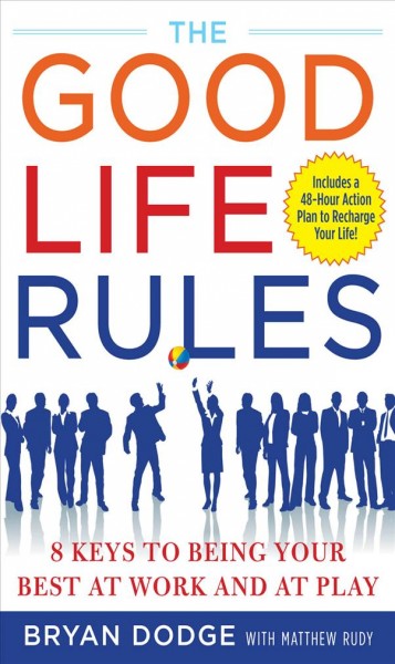 The good life rules [electronic resource] : 8 keys to being your best at work and at play / Bryan Dodge, with Matthew Rudy.
