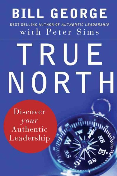 True north [electronic resource] : discover your authentic leadership / Bill George with Peter Sims ; foreword by David Gergen.
