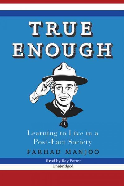 True enough [electronic resource] : learning to live in a post-fact society / Farhad Manjoo.