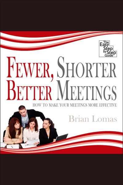 Fewer, shorter, better meetings [electronic resource] : how to make your meetings more effective / Brian Lomas.